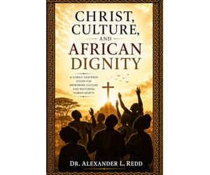Christ, Culture, and African Dignity: A Christ-Centered Vision to Redeeming Culture and Restoring Human Worth