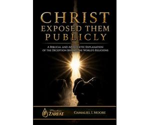 CHRIST EXPOSED THEM PUBLICLY: A biblical and apologetic explanation of the deception behind the world’s religions