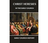 CHRIST HERESIES IN THE EARLY CHURCH: EARLY CHURCH HISTORY