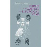 Christ in the Gospels of the Liturgical Year: Raymond E. Brown, SS (1928-1998) Expanded Edition with Essays by John R. Donahue, SJ, and Ronald D. Witherup, SS