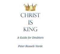 Christ IS King: A Guide for Doubters