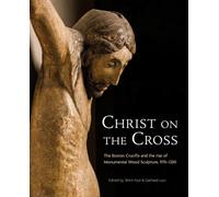 Christ on the Cross: The Boston Crucifix and the Rise of Monumental Wood Sculpture, 970-1200: 14 (Studies in the Visual Cultures of the Middle Ages)