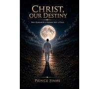 CHRIST, OUR DESTINY: Why Purpose Is A Person,Not A Place