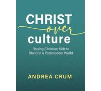 Christ Over Culture: Raising Christian Kids to Stand in a Postmodern World