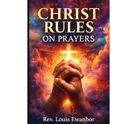 CHRIST RULES ON PRAYERS: Spiritual Principles That Unlock Heaven’s Authority