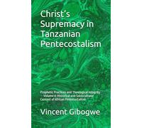 Christ’s Supremacy in Tanzanian Pentecostalism: Prophetic Practices and Theological Integrity - Volume 4: Historical and Sociocultural Context of African Pentecostalism