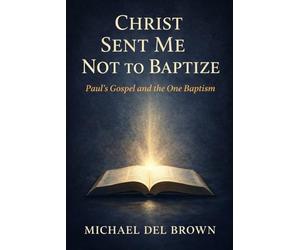 Christ sent me not to baptize: Paul's gospel and the one baptism