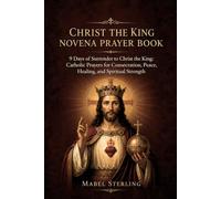 CHRIST THE KING NOVENA PRAYER BOOK: 9 Days of Surrender to Christ the King: Catholic Prayers for Consecration, Peace, Healing, and Spiritual Strength