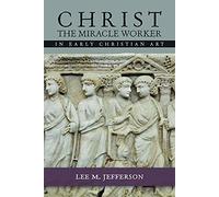 Christ the Miracle Worker in Early Christian Art