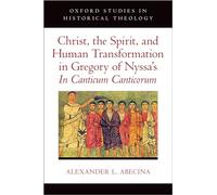 Christ, the Spirit, and Human Transformation in Gregory of Nyssa's In Canticum Canticorum (Oxford Studies in Historical Theology)