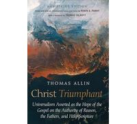 Christ Triumphant: Universalism Asserted as the Hope of the Gospel on the Authority of Reason, the Fathers, and Holy Scripture. Annotated Edition