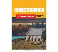 CHRISTCHURCH TRAVEL GUIDE 2025: Explore the Garden City, Adventure in the Southern Alps, and Discover New Zealand's Cultural Heart