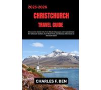 CHRISTCHURCH TRAVEL GUIDE: Discover the Garden City From Rebuilt Cityscapes and Creative Street Art to Botanic Gardens, Avon River Punts, and Gateway Adventures to the South Island