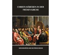 CHRISTI-HÄRESIEN IN DER FRÜHEN KIRCHE: Kirchenväter und die frühe Kirche