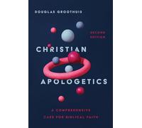 Christian Apologetics - A Comprehensive Case for Biblical Faith