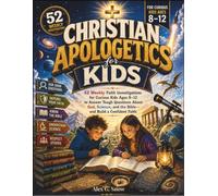 Christian Apologetics for Kids: 52 Weekly Faith Investigations for Curious Kids Ages 8-12 to Answer Tough Questions About God, Science, and the Bible-and Build a Confident Faith
