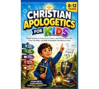 Christian Apologetics for Kids: Simple Lessons to Understand, Explain, and Defend Your Faith, Trust the Bible, and Build Unshakable Confidence in God
