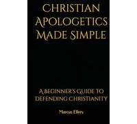 Christian Apologetics Made Simple: A Beginner’s Guide to Defending Christianity (Christian Theology)