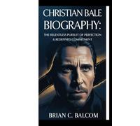 CHRISTIAN BALE BIOGRAPHY:: The Relentless Pursuit of Perfection & Redefined Commitment.