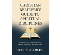 Christian Believer’s Guide to Spiritual Disciplines: Practical Keys to Prayer, Worship, Fasting, Meditation, and the Bible Study