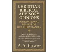 Christian Biblical Advisory Opinions: Foundational Beliefs of Old Christianity - VOL. IV THE CHURCH AND APOSTOLIC AUTHORITY: 4