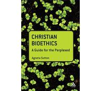 Christian Bioethics: A Guide for the Perplexed (Guides for the Perplexed)