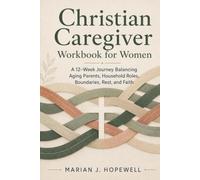 Christian Caregiver Workbook for Women: A 12-Week Journey Balancing Aging Parents, Household Roles, Boundaries, Rest, and Faith