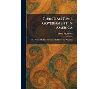 Christian Civil Government in America: The National Reform Movement : Its History and Principles