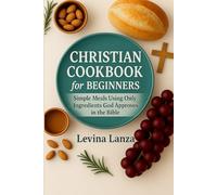 Christian Cookbook For Beginners: 100 Simple Meals Using Ingredients God Approves In the Bible