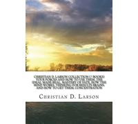 Christian D. Larson Collection (7 Books) Your forces and how to use them ,The ideal made real, Mastery of fate, How the mind works, Thinking for results Brains, and how to get them, Concentration.