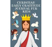 CHRISTIAN DAILY GRATITUDE JOURNAL FOR KIDS: A daily journal and guide book for creating an attitude of gratefulness and the small and large gifts of ... by writing and drawing feelings of happiness-