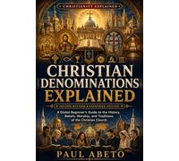 Christian Denominations Explained: A Global Beginner’s Guide to the History, Beliefs, Worship, and Traditions of the Christian Church (Christianity Explained)