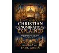 Christian Denominations Explained: A Global Beginner’s Guide to the History, Beliefs, Worship, and Traditions of the Christian Church (Christianity Explained)