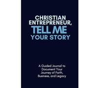 Christian Entrepreneur, Tell Me Your Story: A Guided Journal to Document Your Journey of Faith, Business, and Legacy