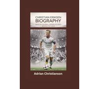 CHRISTIAN ERIKSEN BIOGRAPHY: Saved by Football, Inspired by Faith - Beating the Odds