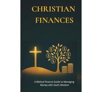 CHRISTIAN FINANCES - Managing Money with God’s Wisdom: Biblical Principles to Budget, Save, Invest, and Eliminate Debt