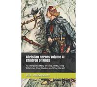 Christian Heroes Volume 4: Children of Kings: An intriguing story of King Alfred, King Athelstan, King Haakon and King Harald