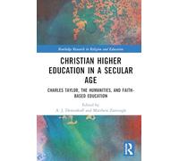 Christian Higher Education in a Secular Age: Charles Taylor, the Humanities, and Faith-Based Education (Routledge Research in Religion and Education)