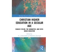 Christian Higher Education in a Secular Age : Charles Taylor, the Humanities, and Faith-Based Education