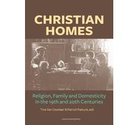 Christian Homes: Religion, Family and Domesticity in the 19th and 20th Centuries (KADOC-Studies on Religion, Culture and Society, 14)