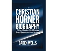 CHRISTIAN HORNER BIOGRAPHY: A Life of Leadership, Effective Team Management and Strategy