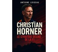 Christian Horner - Le Stratège Déchu de la F1: Les secrets d’un règne, les coulisses d’un départ et la vérité derrière la chute du patron de Red Bull Racing