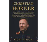 CHRISTIAN HORNER: L'incredibile storia vera di visione, determinazione e leadership che hanno portato la Red Bull Racing alla gloria inarrestabile della Formula 1