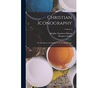 Christian Iconography: Or, the History of Christian Art in the Middle Ages; Volume 2