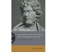 Christian Intellectuals and the Roman Empire: From Justin Martyr to Origen (Inventing Christianity)