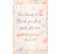 Christian Journal for Women - A guided diary featuring daily scriptures and thoughtful prompts: PSALM 118:1 Give thanks to the Lord, for He is good; His love endures foreve