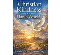 Christian Kindness in a Harsh World: Responding With Grace When Others Don’t