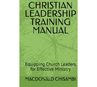 CHRISTIAN LEADERSHIP TRAINING MANUAL: Equipping Church Leaders for Effective Ministry