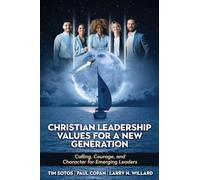 Christian Leadership Values for a New Generation: Calling, Courage and Character for Emerging Leaders
