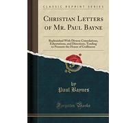 Christian Letters of Mr. Paul Bayne: Replenished with Diverse Consolations, Exhortations, and Directions, Tending to Promote the Honor of Godlinesse (Classic Reprint)